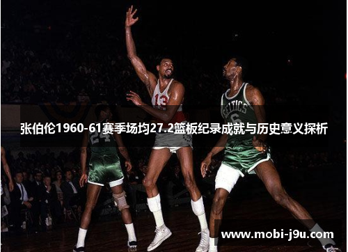 张伯伦1960-61赛季场均27.2篮板纪录成就与历史意义探析