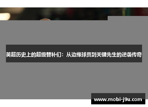 英超历史上的超级替补们：从边缘球员到关键先生的逆袭传奇