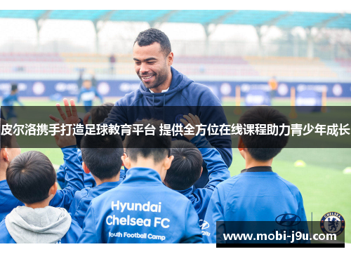 皮尔洛携手打造足球教育平台 提供全方位在线课程助力青少年成长