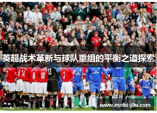 英超战术革新与球队重组的平衡之道探索