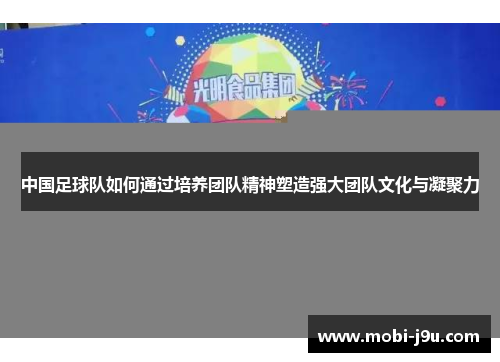 中国足球队如何通过培养团队精神塑造强大团队文化与凝聚力