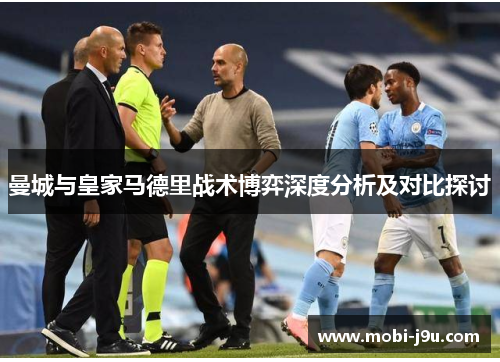 曼城与皇家马德里战术博弈深度分析及对比探讨