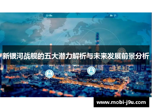 新银河战舰的五大潜力解析与未来发展前景分析