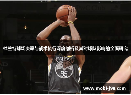 杜兰特球场决策与战术执行深度剖析及其对球队影响的全面研究