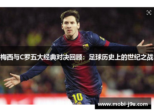 梅西与C罗五大经典对决回顾：足球历史上的世纪之战