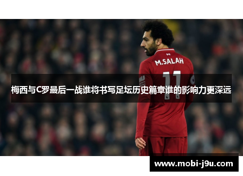 梅西与C罗最后一战谁将书写足坛历史篇章谁的影响力更深远
