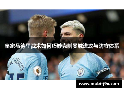 皇家马德里战术如何巧妙克制曼城进攻与防守体系
