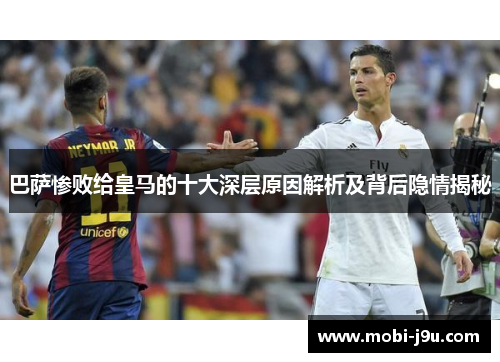巴萨惨败给皇马的十大深层原因解析及背后隐情揭秘