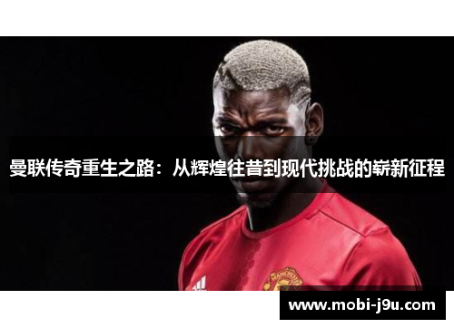 曼联传奇重生之路：从辉煌往昔到现代挑战的崭新征程