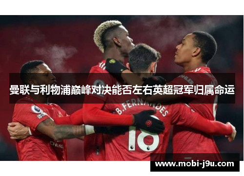 曼联与利物浦巅峰对决能否左右英超冠军归属命运