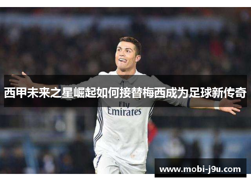 西甲未来之星崛起如何接替梅西成为足球新传奇