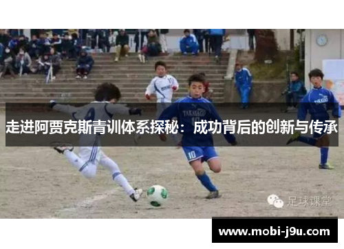 走进阿贾克斯青训体系探秘：成功背后的创新与传承