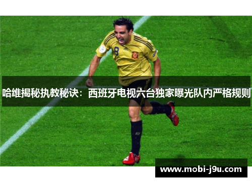 哈维揭秘执教秘诀：西班牙电视六台独家曝光队内严格规则
