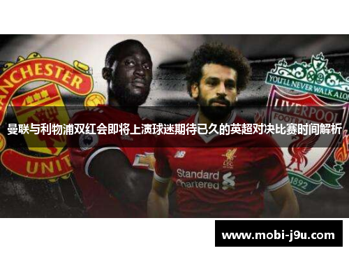 曼联与利物浦双红会即将上演球迷期待已久的英超对决比赛时间解析