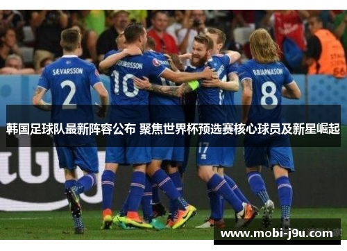 韩国足球队最新阵容公布 聚焦世界杯预选赛核心球员及新星崛起