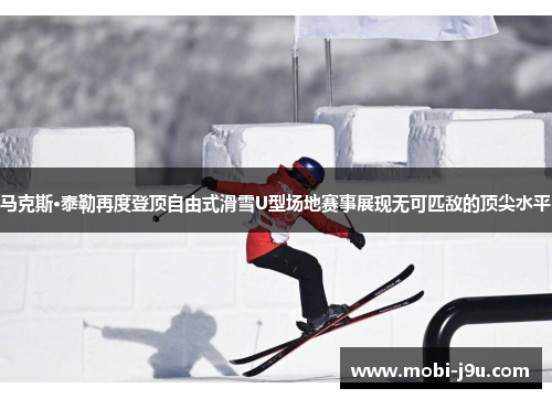马克斯·泰勒再度登顶自由式滑雪U型场地赛事展现无可匹敌的顶尖水平