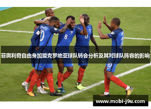 菲奥利奇自由身加盟克罗地亚球队转会分析及其对球队阵容的影响