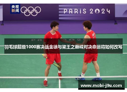 羽毛球超级1000赛决战金徐与梁王之巅峰对决命运将如何改写