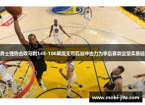 勇士强势击败马刺148-106展现无可匹敌冲击力为季后赛奠定坚实基础