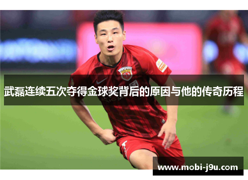 武磊连续五次夺得金球奖背后的原因与他的传奇历程