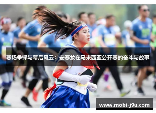赛场争锋与幕后风云：安赛龙在马来西亚公开赛的奋斗与故事