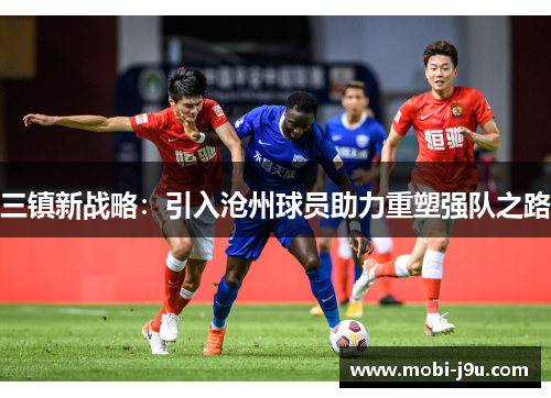 三镇新战略：引入沧州球员助力重塑强队之路
