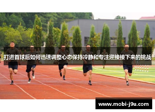 打进首球后如何迅速调整心态保持冷静和专注迎接接下来的挑战