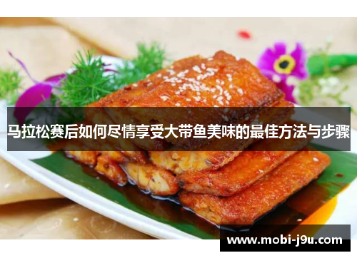 马拉松赛后如何尽情享受大带鱼美味的最佳方法与步骤