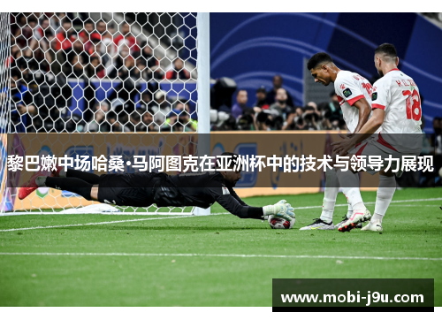 黎巴嫩中场哈桑·马阿图克在亚洲杯中的技术与领导力展现