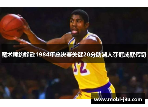魔术师约翰逊1984年总决赛关键20分助湖人夺冠成就传奇