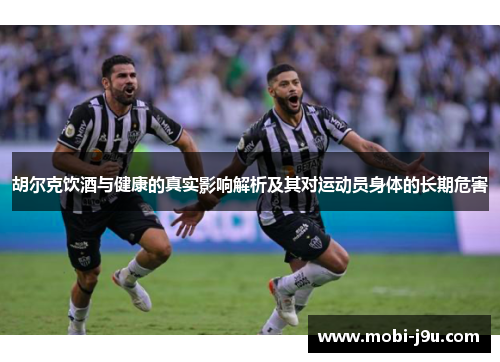 胡尔克饮酒与健康的真实影响解析及其对运动员身体的长期危害
