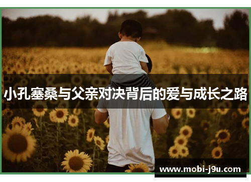 小孔塞桑与父亲对决背后的爱与成长之路