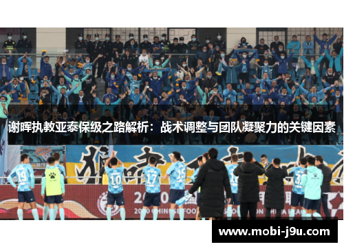 谢晖执教亚泰保级之路解析：战术调整与团队凝聚力的关键因素