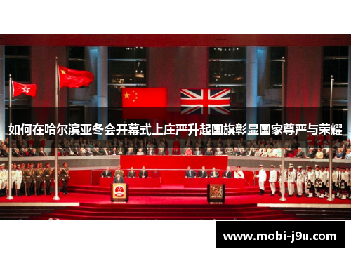 如何在哈尔滨亚冬会开幕式上庄严升起国旗彰显国家尊严与荣耀