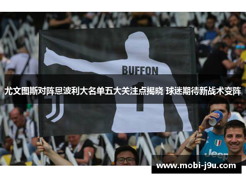 尤文图斯对阵恩波利大名单五大关注点揭晓 球迷期待新战术变阵