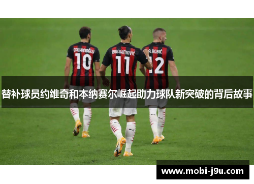 替补球员约维奇和本纳赛尔崛起助力球队新突破的背后故事