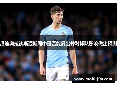 瓜迪奥拉谈斯通斯周中是否能复出并对球队影响做出预测