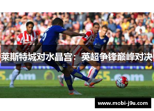 莱斯特城对水晶宫：英超争锋巅峰对决