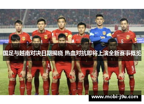 国足与越南对决日期揭晓 热血对抗即将上演全新赛事概览