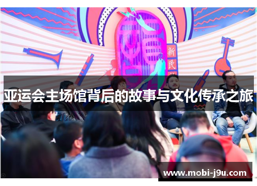 亚运会主场馆背后的故事与文化传承之旅