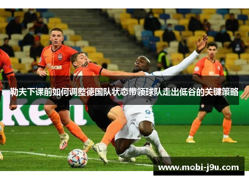 勒夫下课前如何调整德国队状态带领球队走出低谷的关键策略
