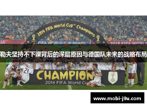 勒夫坚持不下课背后的深层原因与德国队未来的战略布局