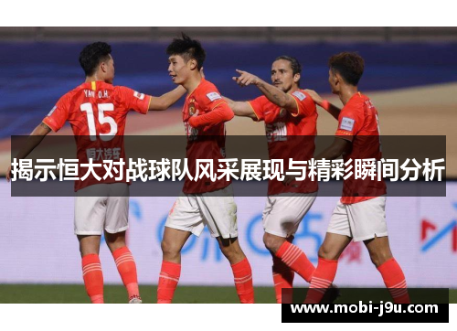 揭示恒大对战球队风采展现与精彩瞬间分析