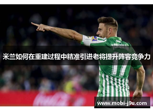 米兰如何在重建过程中精准引进老将提升阵容竞争力