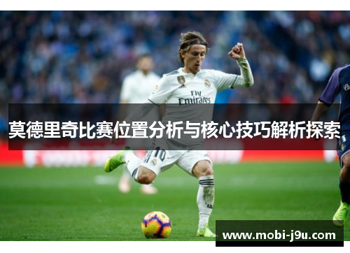 莫德里奇比赛位置分析与核心技巧解析探索