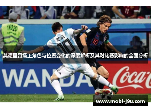 莫德里奇场上角色与位置变化的深度解析及其对比赛影响的全面分析
