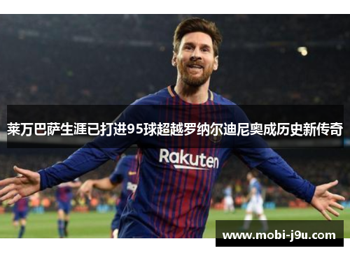 莱万巴萨生涯已打进95球超越罗纳尔迪尼奥成历史新传奇