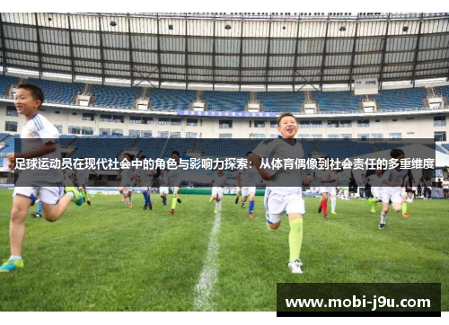 足球运动员在现代社会中的角色与影响力探索：从体育偶像到社会责任的多重维度