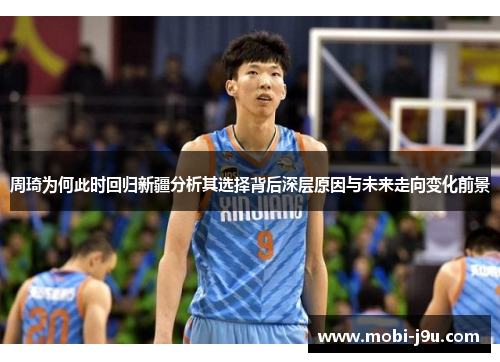 周琦为何此时回归新疆分析其选择背后深层原因与未来走向变化前景 周琦为何此时回归新疆分析其选择背后深层原因与未来走向变化前景
