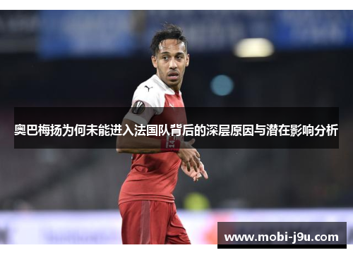 奥巴梅扬为何未能进入法国队背后的深层原因与潜在影响分析